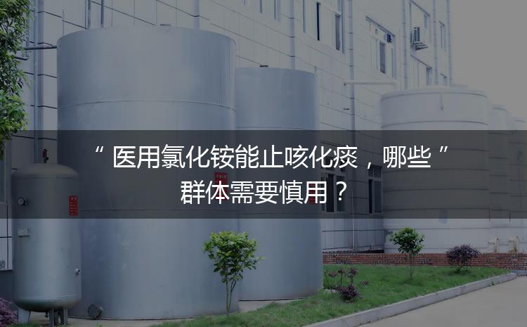 醫(yī)用氯化銨能止咳化痰，哪些群體需要慎用？