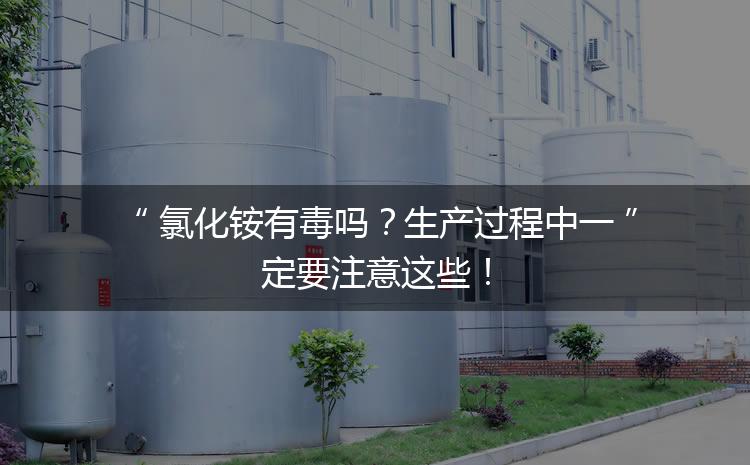 氯化銨有毒嗎？生產(chǎn)過(guò)程中一定要注意這些！