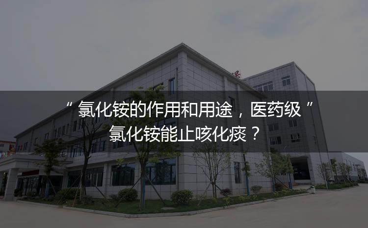 氯化銨的作用和用途，醫(yī)藥級(jí)氯化銨能止咳化痰？