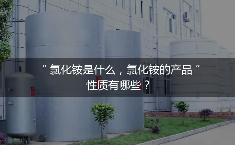 氯化銨是什么，氯化銨的產(chǎn)品性質(zhì)有哪些？