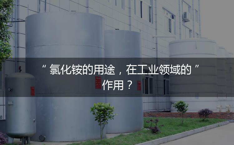氯化銨的用途，在工業(yè)領(lǐng)域的作用？