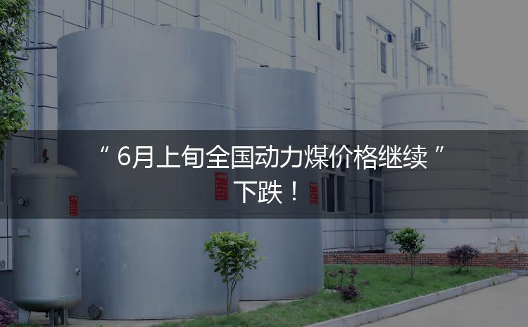 6月上旬全國(guó)動(dòng)力煤價(jià)格繼續(xù)下跌！